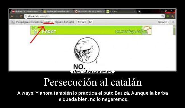 Persecución al catalán - Always. Y ahora también lo practica el puto Bauzà. Aunque la barba
le queda bien, no lo negaremos.