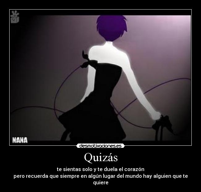 Quizás - te sientas solo y te duela el corazón
pero recuerda que siempre en algún lugar del mundo hay alguien que te quiere