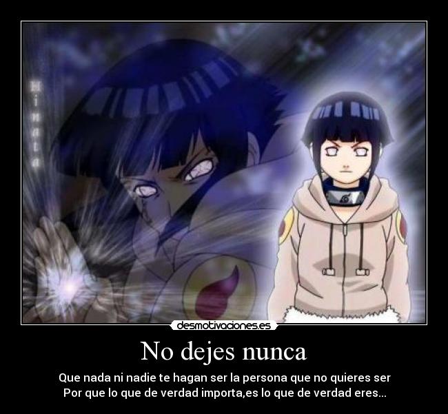 No dejes nunca - Que nada ni nadie te hagan ser la persona que no quieres ser
Por que lo que de verdad importa,es lo que de verdad eres...