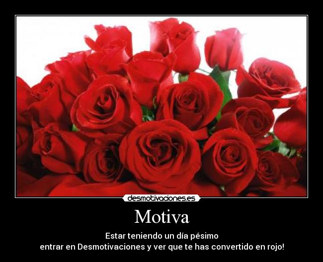 Motiva - Estar teniendo un día pésimo
entrar en Desmotivaciones y ver que te has convertido en rojo!