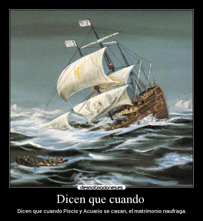 Dicen que cuando  - Dicen que cuando Piscis y Acuario se casan, el matrimonio naufraga.