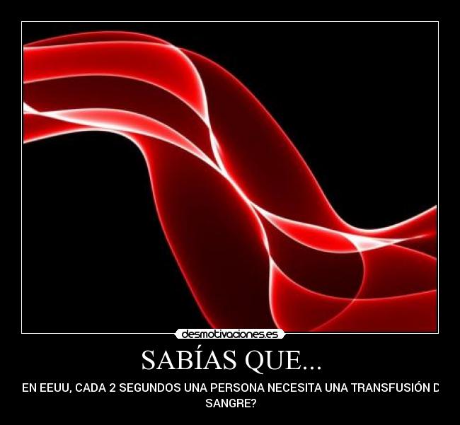 SABÍAS QUE... - ...EN EEUU, CADA 2 SEGUNDOS UNA PERSONA NECESITA UNA TRANSFUSIÓN DE
SANGRE?