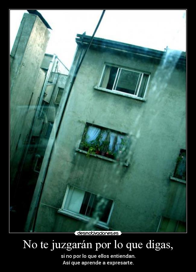 No te juzgarán por lo que digas, - si no por lo que ellos entiendan.
Así que aprende a expresarte.