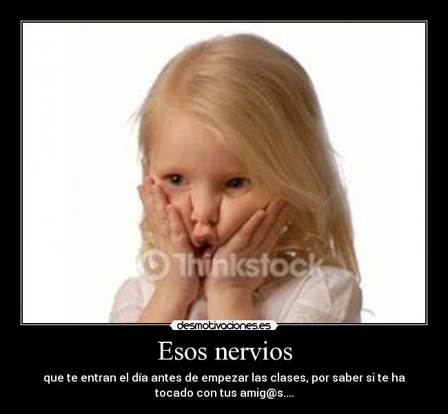 Esos nervios - que te entran el día antes de empezar las clases, por saber si te ha
tocado con tus amig@s....