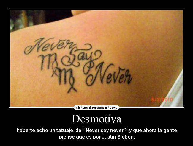 Desmotiva - haberte echo un tatuaje  de  Never say never   y que ahora la gente
piense que es por Justin Bieber .