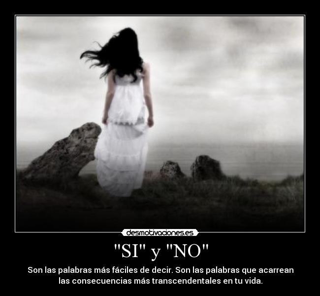 SI y NO - Son las palabras más fáciles de decir. Son las palabras que acarrean
las consecuencias más transcendentales en tu vida.