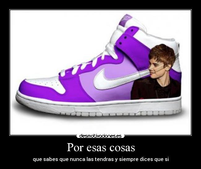 Por esas cosas - que sabes que nunca las tendras y siempre dices que si