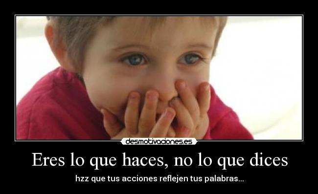 Eres lo que haces, no lo que dices -