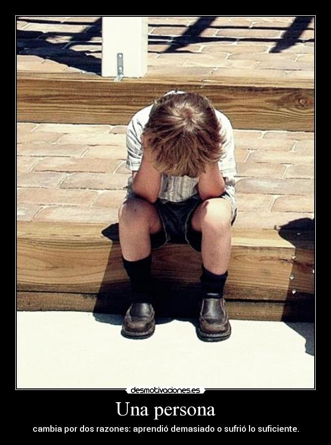 Una persona - cambia por dos razones: aprendió demasiado o sufrió lo suficiente.