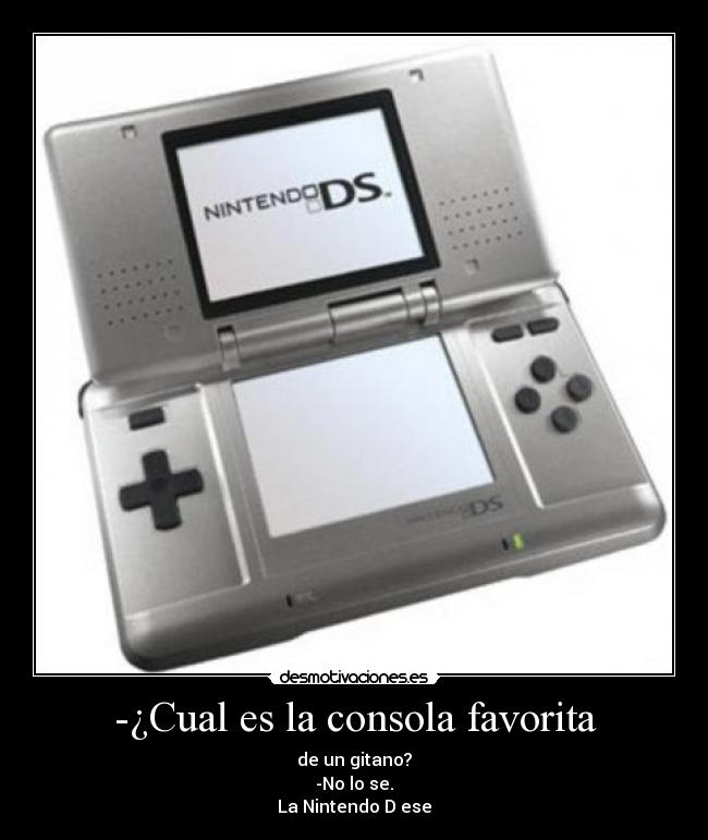 -¿Cual es la consola favorita - de un gitano?
-No lo se.
La Nintendo D ese
