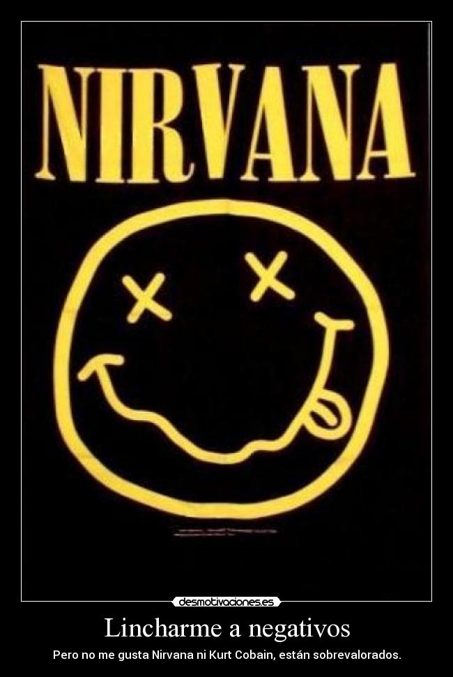 Lincharme a negativos - Pero no me gusta Nirvana ni Kurt Cobain, están sobrevalorados.