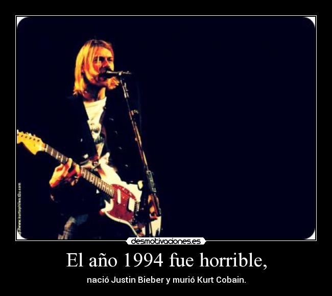 El año 1994 fue horrible, - nació Justin Bieber y murió Kurt Cobain.