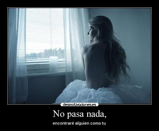 No pasa nada, - encontraré alguien como tu