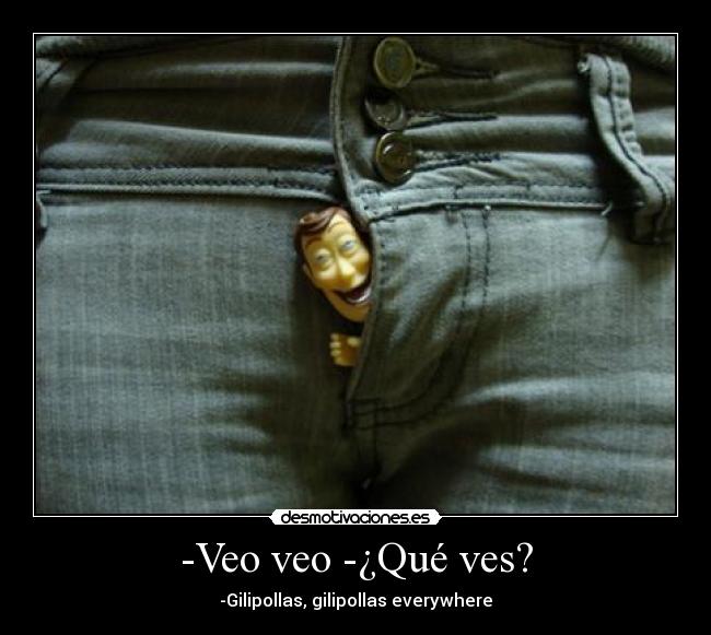 -Veo veo -¿Qué ves? - -Gilipollas, gilipollas everywhere