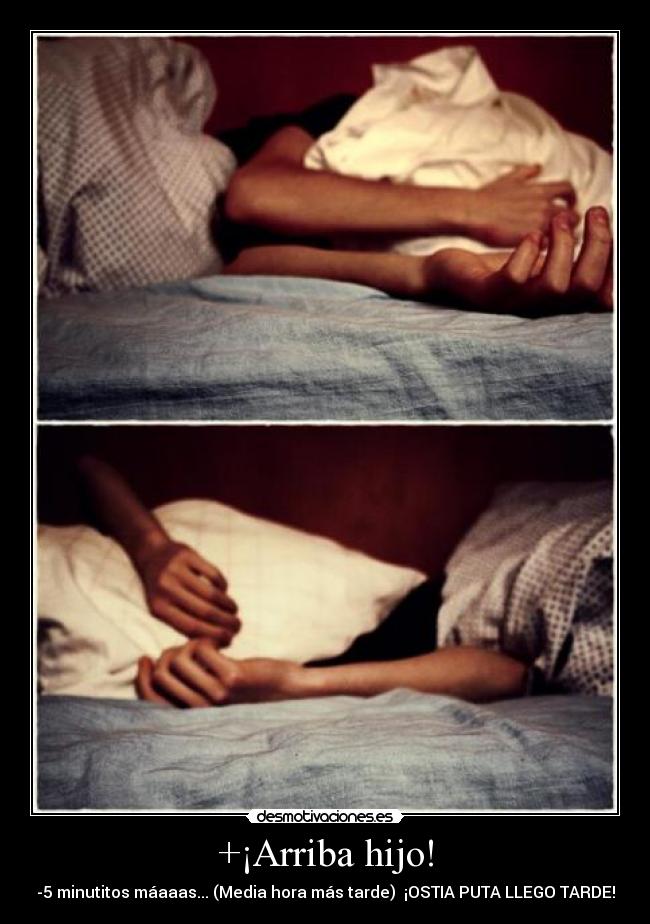 +¡Arriba hijo! - -5 minutitos máaaas... (Media hora más tarde)  ¡OSTIA PUTA LLEGO TARDE!