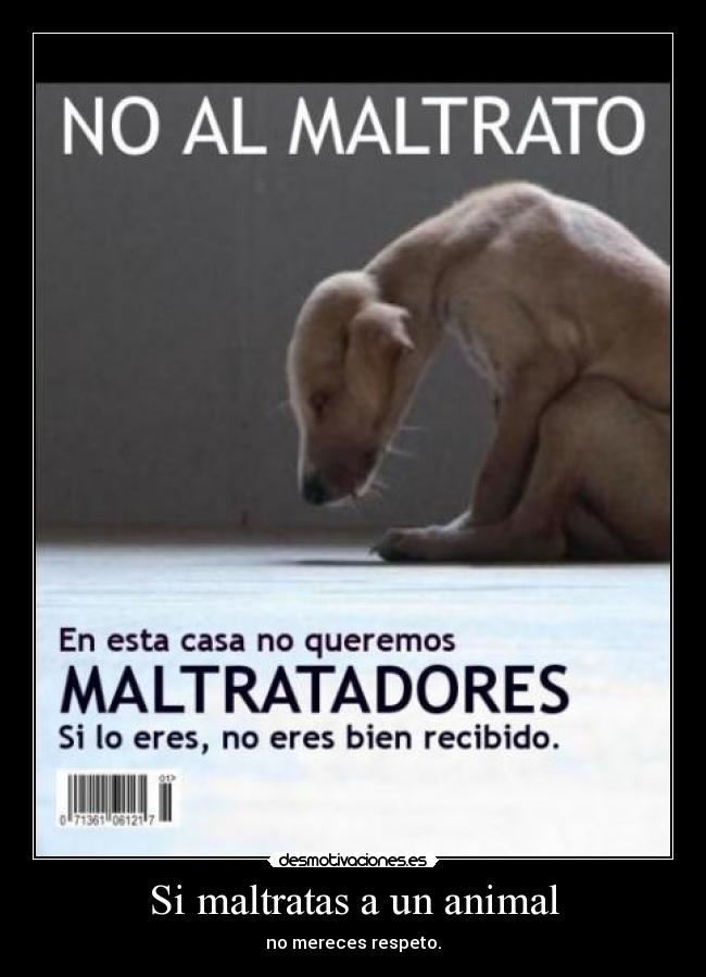 Si maltratas a un animal - no mereces respeto.