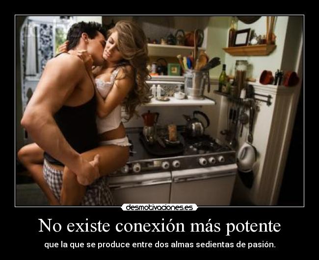 No existe conexión más potente - que la que se produce entre dos almas sedientas de pasión.
