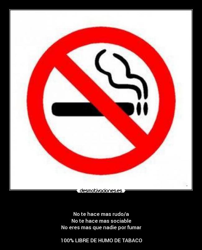    - No te hace mas rudo/a
No te hace mas sociable
No eres mas que nadie por fumar

100% LIBRE DE HUMO DE TABACO