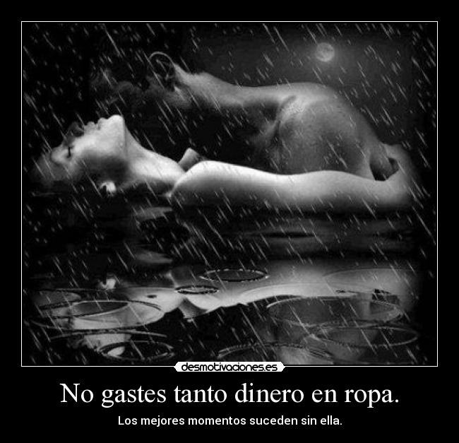 No gastes tanto dinero en ropa. - Los mejores momentos suceden sin ella.