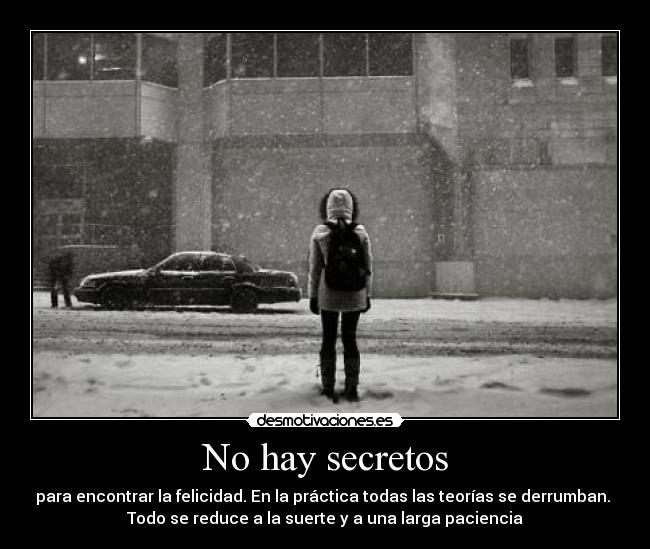 No hay secretos - para encontrar la felicidad. En la práctica todas las teorías se derrumban. 
Todo se reduce a la suerte y a una larga paciencia