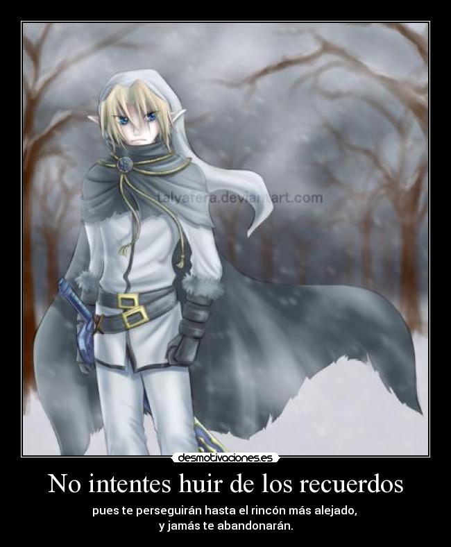 No intentes huir de los recuerdos - pues te perseguirán hasta el rincón más alejado,
y jamás te abandonarán.