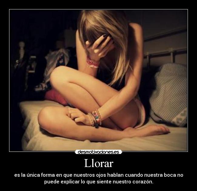 Llorar - es la única forma en que nuestros ojos hablan cuando nuestra boca no
puede explicar lo que siente nuestro corazón.