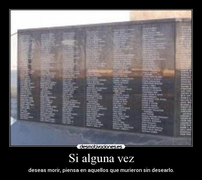 Si alguna vez - deseas morir, piensa en aquellos que murieron sin desearlo.