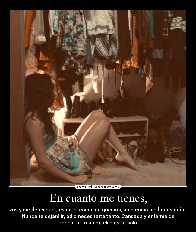 En cuanto me tienes, - vas y me dejas caer, es cruel como me quemas, amo como me haces daño.
Nunca te dejaré ir, odio necesitarte tanto. Cansada y enferma de
necesitar tu amor, elijo estar sola.