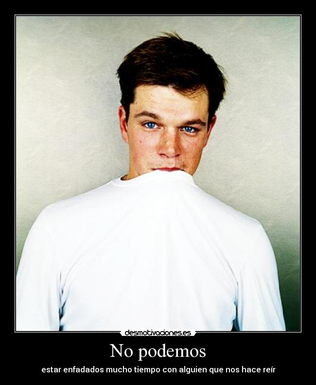 No podemos - estar enfadados mucho tiempo con alguien que nos hace reír