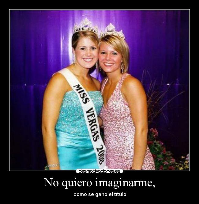 No quiero imaginarme, -