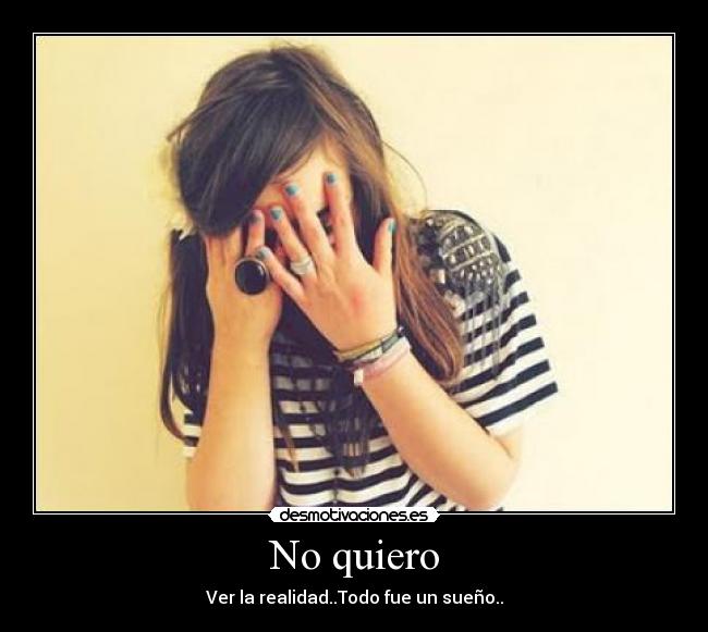 No quiero - Ver la realidad..Todo fue un sueño..