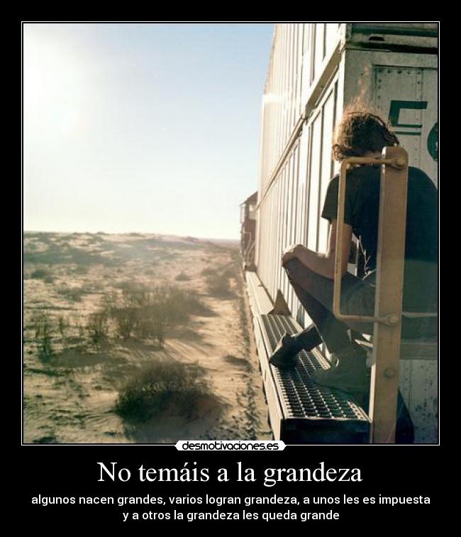 No temáis a la grandeza - algunos nacen grandes, varios logran grandeza, a unos les es impuesta
y a otros la grandeza les queda grande