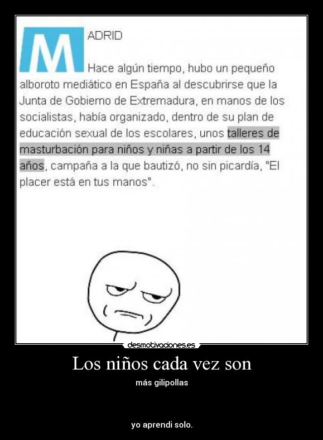Los niños cada vez son - más gilipollas
yo aprendi solo.