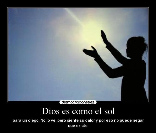 Dios es como el sol - para un ciego. No lo ve, pero siente su calor y por eso no puede negar que existe.