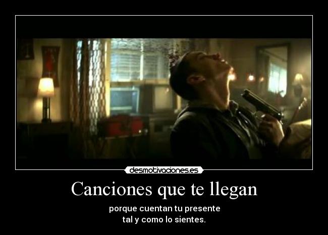 Canciones que te llegan - porque cuentan tu presente
tal y como lo sientes.