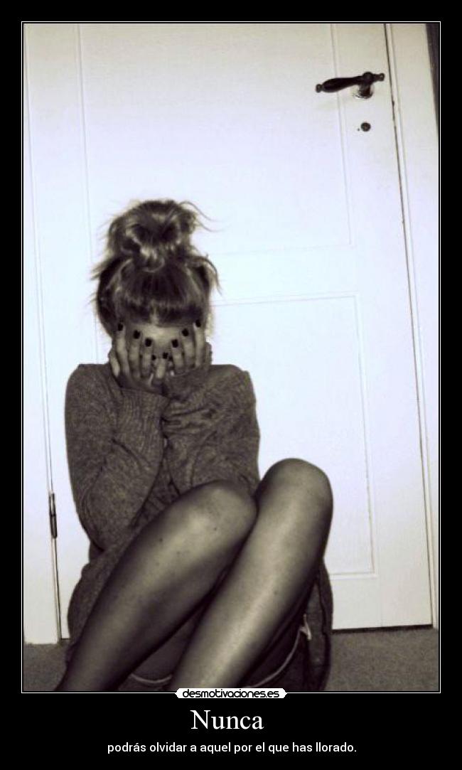 Nunca - podrás olvidar a aquel por el que has llorado.