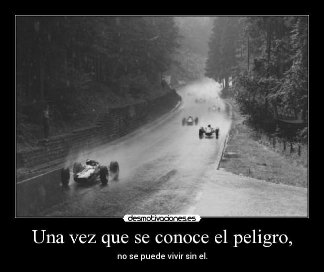 Una vez que se conoce el peligro, - no se puede vivir sin el.
