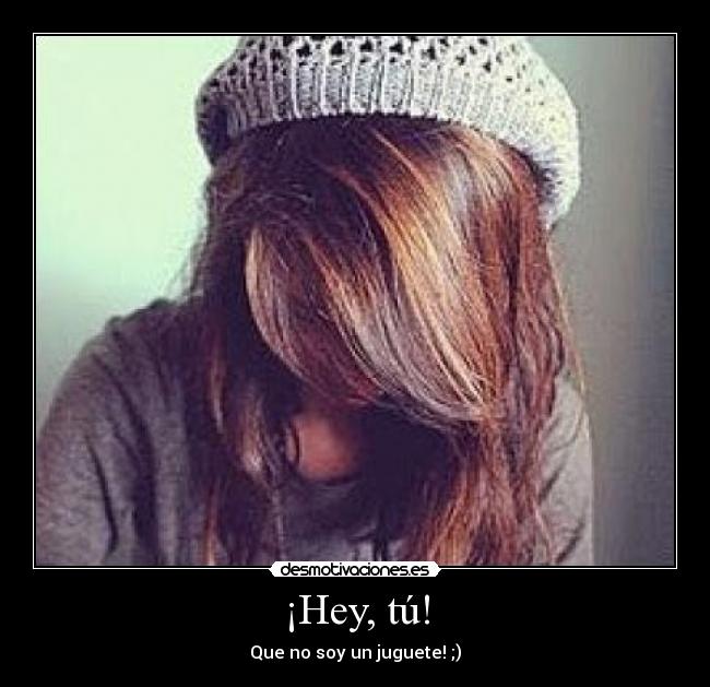 ¡Hey, tú! - Que no soy un juguete! ;)