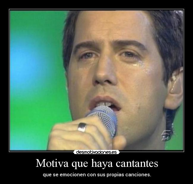 Motiva que haya cantantes - que se emocionen con sus propias canciones.