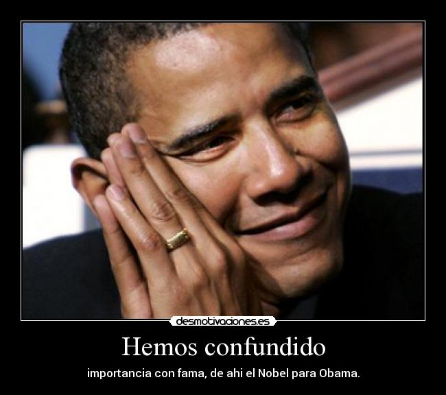 Hemos confundido - importancia con fama, de ahi el Nobel para Obama.