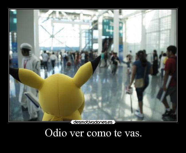 Odio ver como te vas. -