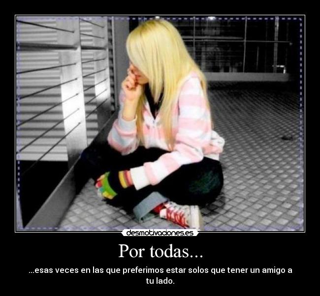Por todas... - ...esas veces en las que preferimos estar solos que tener un amigo a tu lado.