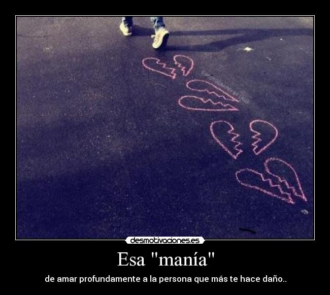 Esa manía - de amar profundamente a la persona que más te hace daño..