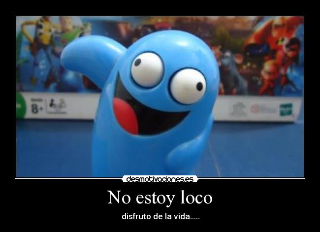 No estoy loco - disfruto de la vida.....