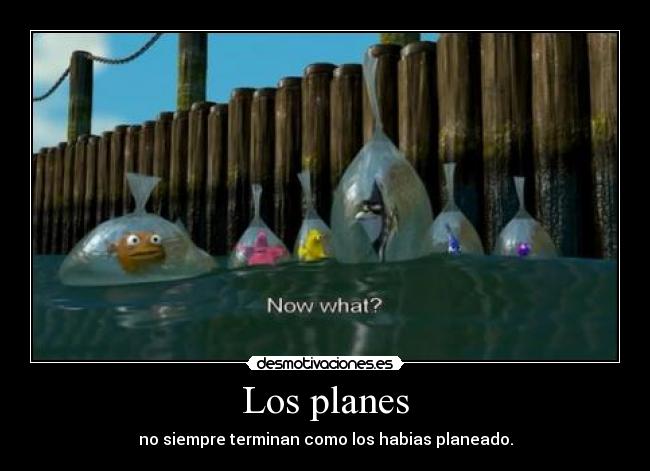 Los planes - no siempre terminan como los habias planeado.