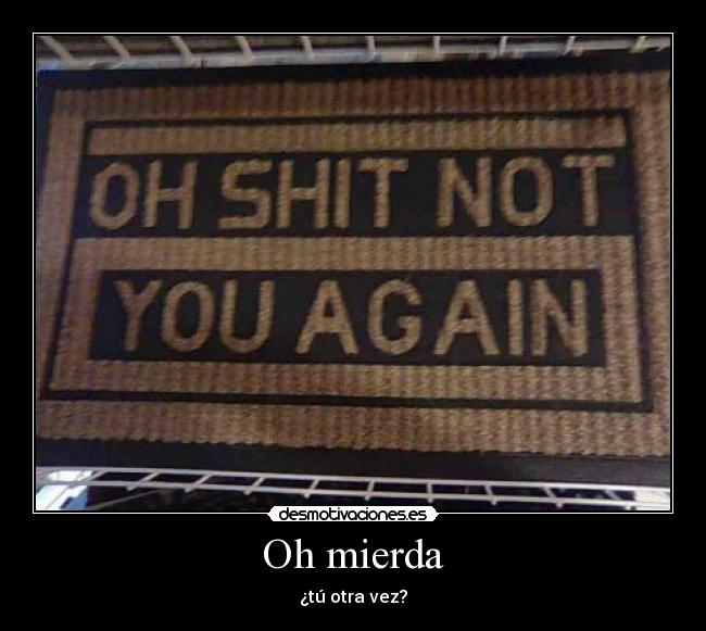Oh mierda - ¿tú otra vez?