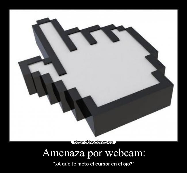 Amenaza por webcam: - ¿A que te meto el cursor en el ojo?