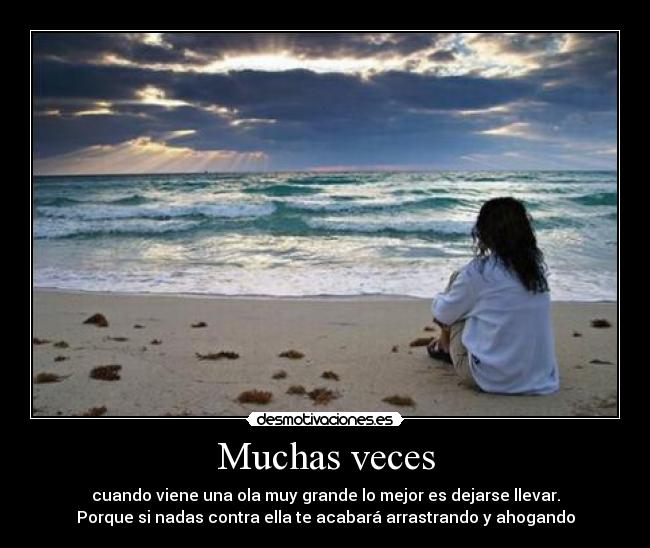 Muchas veces - cuando viene una ola muy grande lo mejor es dejarse llevar.
Porque si nadas contra ella te acabará arrastrando y ahogando