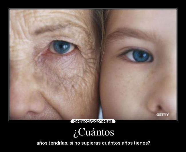 ¿Cuántos - años tendrías, si no supieras cuántos años tienes?