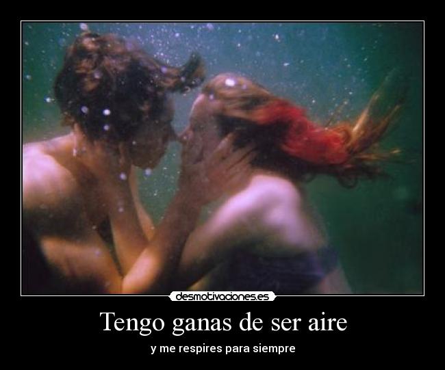 Tengo ganas de ser aire - y me respires para siempre